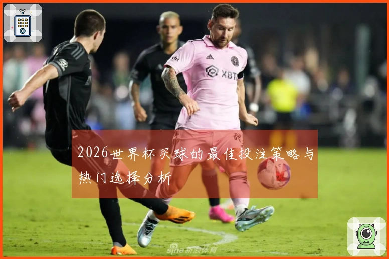 2026世界杯买球的最佳投注策略与热门选择分析