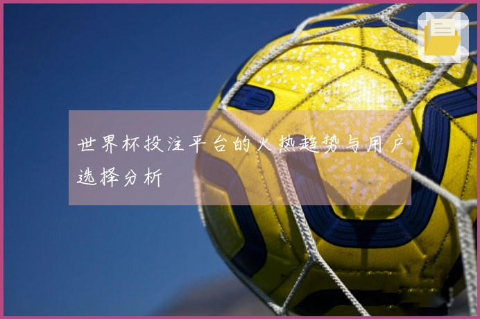 世界杯投注平台的火热趋势与用户选择分析