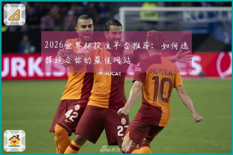 2026世界杯投注平台推荐：如何选择适合你的最佳网站
