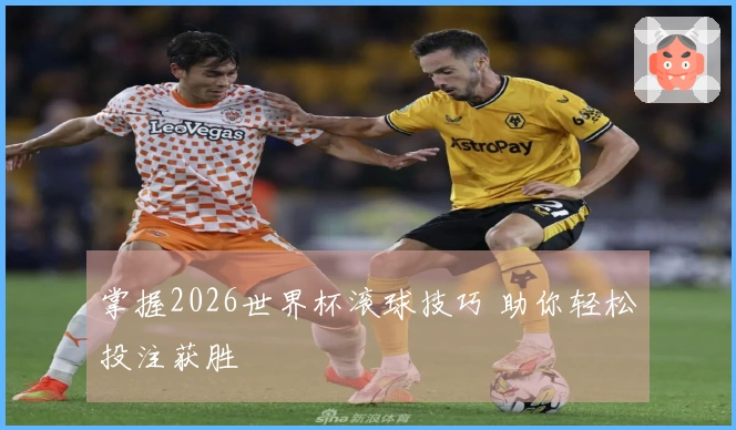 掌握2026世界杯滚球技巧 助你轻松投注获胜