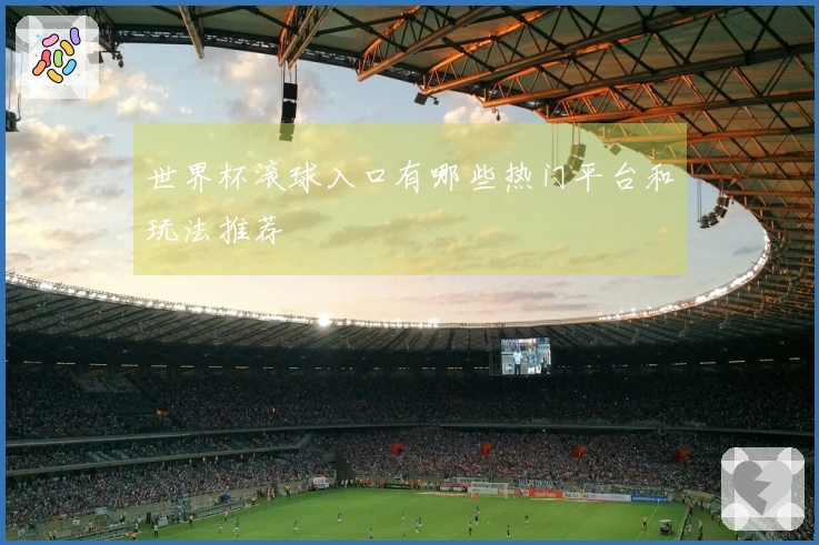 世界杯滚球入口有哪些热门平台和玩法推荐