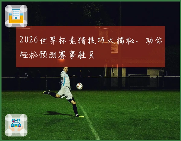 2026世界杯竞猜技巧大揭秘，助你轻松预测赛事胜负