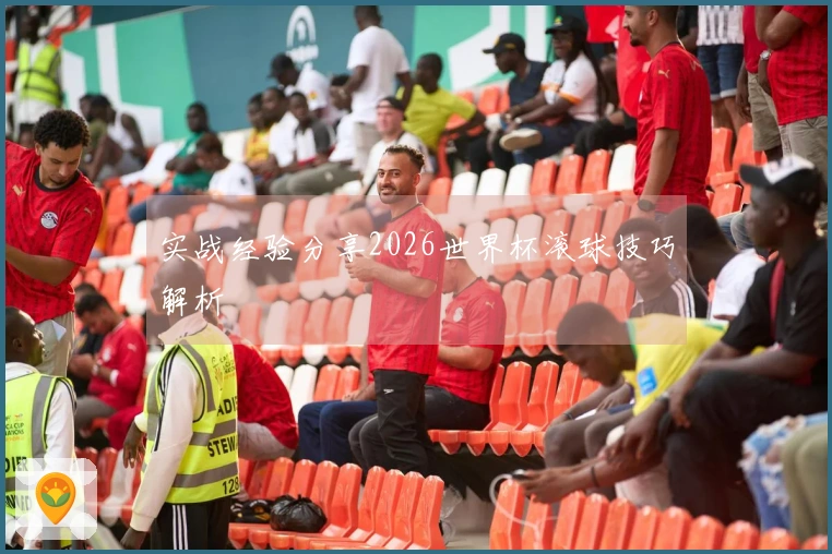 实战经验分享2026世界杯滚球技巧解析