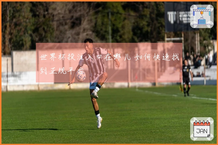 世界杯投注入口在哪儿 如何快速找到正规平台